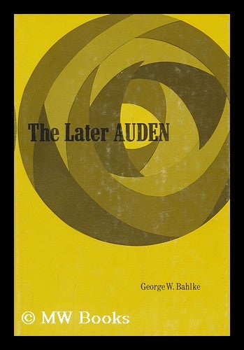 Item #100307 The Later Auden: from "New Year Letter" to about the House. George W. Bahlke, 1934-?