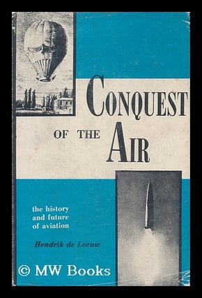 Item #100444 Conquest of the Air; the History and Future of Aviation. Hendrik De Leeuw, 1891-?
