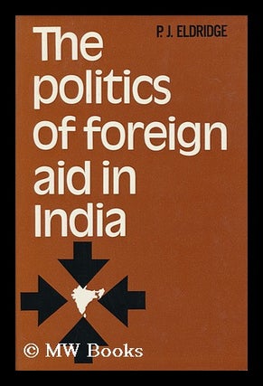 Item #101191 The Politics of Foreign Aid in India [By] P. J. Eldridge. Philip J. Eldridge, Philip...