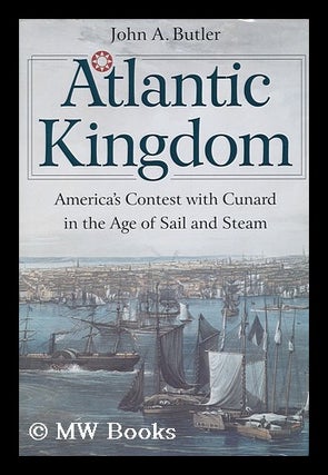 Item #10156 Atlantic Kingdom; America's Contest with Cunard in the Age of Steam and Sail. John A....