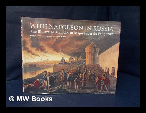 Item #102432 With Napoleon in Russia : the Illustrated Memoirs of Faber Du Faur, 1812 / Edited and Translated by Jonathan North. Christian Wilhelm Von Faber Du Faur, Jonathan North.