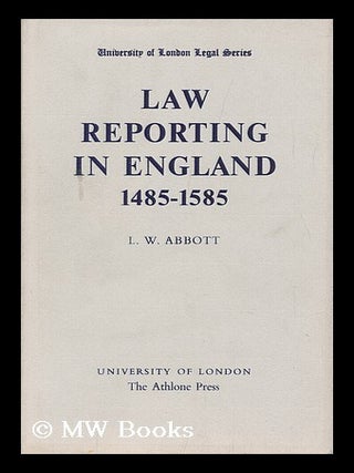 Item #103251 Law Reporting in England 1485-1585, by L. W. Abbott. L. W. Abbott