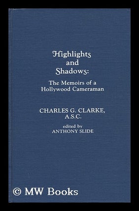 Item #103525 Highlights and Shadows : the Memoirs of a Hollywood Cameraman / by Charles G. Clarke...