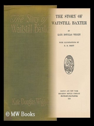 Item #103949 The Story of Waitstill Baxter. Kate Douglas Smith Wiggin