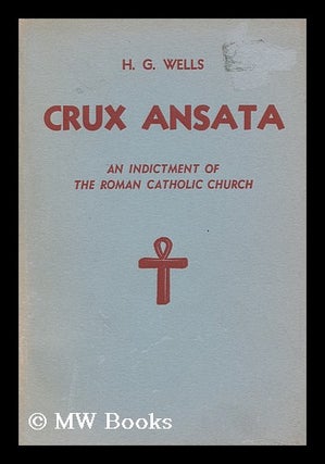 Item #105343 Crux Ansata; an Indictment of the Roman Catholic Church, by H. G. Wells. H. G....