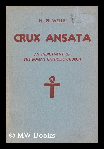 Item #105343 Crux Ansata; an Indictment of the Roman Catholic Church, by H. G. Wells. H. G. Wells, Herbert George.
