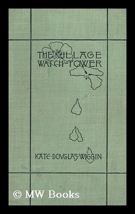 Item #107898 The Village Watch-Tower, by Kate Douglas Wiggin. Kate Douglas Smith Wiggin