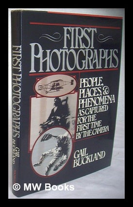 Item #108476 First Photographs : People, Places, and Phenomena As Captured for the First Time by...