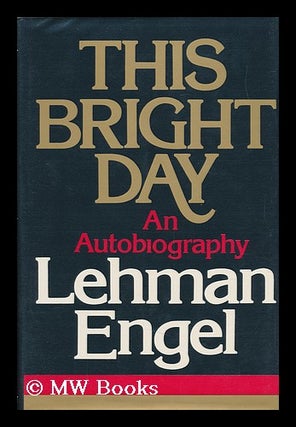 Item #109070 This Bright Day; an Autobiography / Lehmann Engel. Lehman Engel