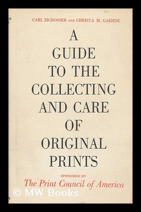 Item #109749 A Guide to the Collecting and Care of Original Prints / by Carl Zigrosser and...