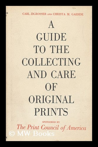 Item #109749 A Guide to the Collecting and Care of Original Prints / by Carl Zigrosser and Christa M. Gaehde. Sponsored by the Print Council of America. Carl . Christa M. Gaehde Zigrosser, 1891-.