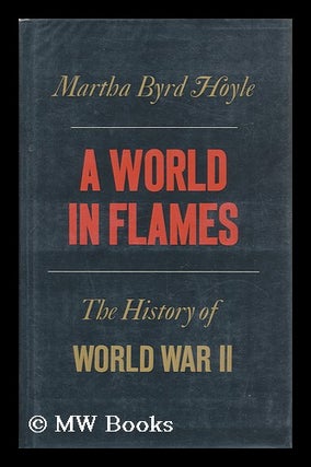Item #110165 A World in Flames; a History of World War II [By] Martha Byrd Hoyle. Martha Byrd Hoyle