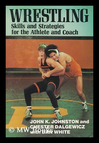 Item #111200 Wrestling, Skills and Strategies for the Athlete and Coach / John Johnston and Chet Dalgewicz, with Dan White ; Photos. by James Whittier Parker. John K.. Chet Dalgewicz. Dan White Johnston.
