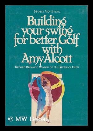Item #111523 Building Your Swing for Better Golf, with Amy Alcott / Maxine Van Evera ; Ill. by...