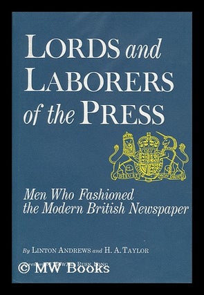 Item #112392 Lords and Laborers of the Press; Men Who Fashioned the Modern British Newspaper, by...