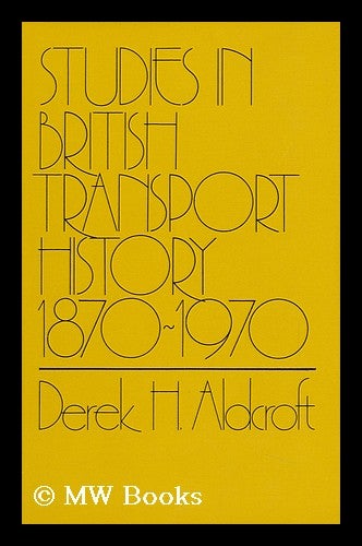 Item #112417 Studies in British Transport History, 1870-1970 [By] Derek H. Aldcroft. Derek Howard Aldcroft.