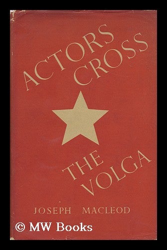 Item #112760 Actors Cross the Volga : a Study of the 19th Century Rusian Theatre and of Soveit Theatres in War. Joseph Todd Gordon MacLeod.