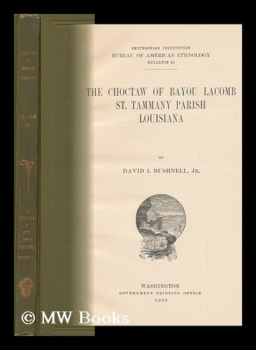Item #113859 The Choctaw of Bayou Lacomb, St. Tammany Parish, Louisiana, by David I. Bushnell, Jr Smithsonian Institution, Bureau of American Ethnology, Bulletin 48. David I. Bushnell, David Ives.