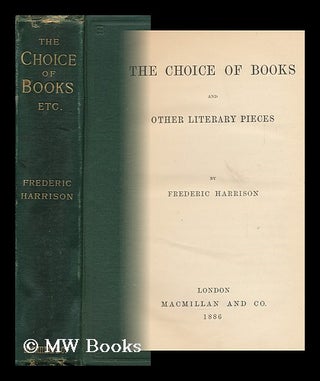 Item #114060 The Choice of Books and Other Literary Pieces / by Frederic Harrison. Frederic Harrison