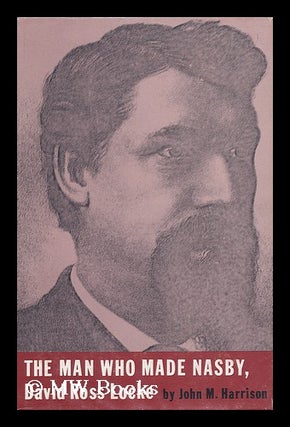 Item #114372 The Man Who Made Nasby: David Ross Locke, by John M. Harrison. John M. Harrison