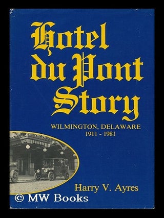 Item #114513 Hotel Du Pont Story : Wilmington, Delaware, 1911-1981 / Harry V. Ayres. Harry V. Ayres