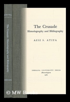 Item #114645 The Crusade: Historiography and Bibliography. Aziz Suryal Atiya