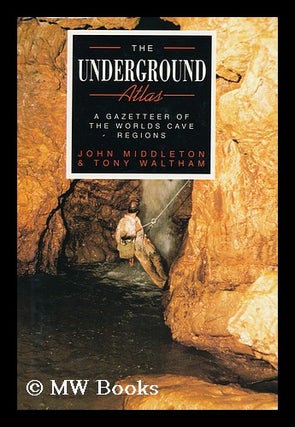 Item #114789 The Underground Atlas : a Gazetteer of the World's Cave Regions / by John Middleton...
