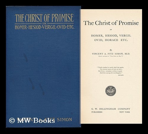 Item #117042 The Christ of Promise in Homer, Hesiod, Vergil, Ovid, Horace Etc by Vincent A. Fitz Simon M. D. Vincent Alphonso Fitz Simon.