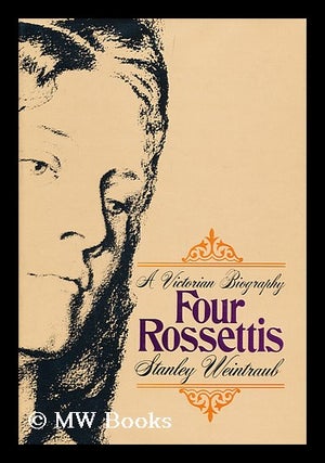 Item #117173 Four Rossettis : a Victorian biography / by Stanley Weintraub. Stanley Weintraub
