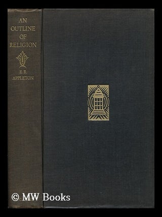 Item #118548 An Outline of Religion, by E. R. Appleton; with a Foreword by the Reverend S. Parkes...