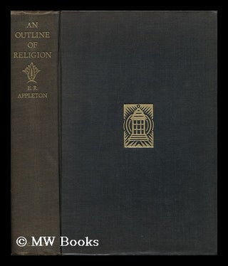 Item #118548 An Outline of Religion, by E. R. Appleton; with a Foreword by the Reverend S. Parkes...