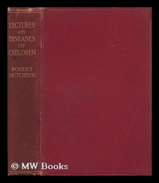 Item #118803 Lectures on Diseases of Children. Robert Hutchison, Bart, Sir