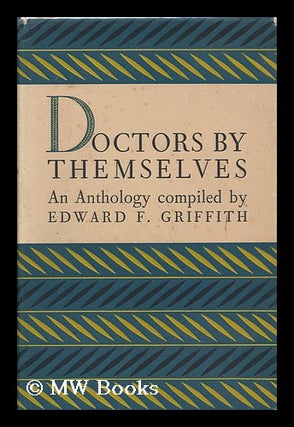 Item #119063 Doctors by Themselves : an Anthology / by Edward F. Griffith. with a Foreword by...