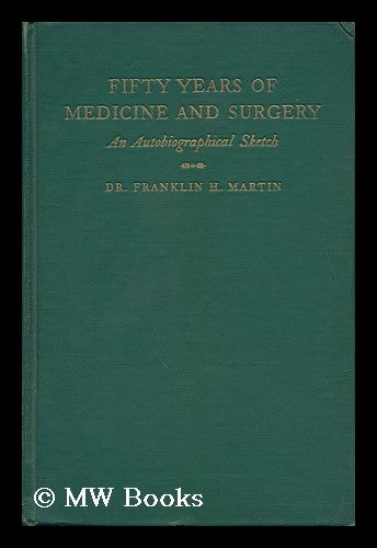 Item #119173 Fifty Years of Medicine and Surgery; an Autobiographical Sketch [By] Dr. Franklin H. Martin ... Two Forewords: William J. Mayo ... [And] George W. Crile. Franklin H. Martin, Franklin Henry.