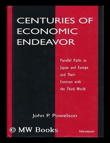 Item #119259 Centuries of Economic Endeavor : Parallel Paths in Japan and Europe and Their Contrast with the Third World / John P. Powelson. John P. Powelson.