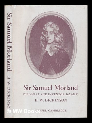 Item #120158 Sir Samuel Morland : Diplomat and Inventor, 1625-1695 / by H. W. Dickinson. Henry...