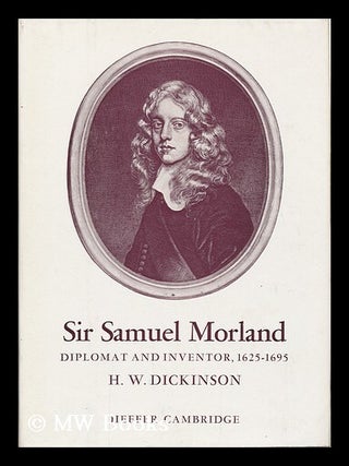 Item #120263 Sir Samuel Morland: Diplomat and Inventor, 1625-1695, by H. W. Dickinson. H. W....