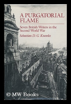 Item #120508 A Purgatorial Flame : Seven British Writers in the Second World War / Sebastian D....