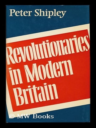 Item #120768 Revolutionaries in Modern Britain / Peter Shipley. Peter Shipley