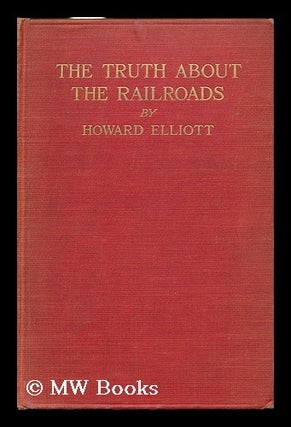 Item #120839 The Truth about the Railroads, by Howard Elliott. Howard Elliott