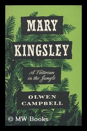 Item #121121 Mary Kingsley, a Victorian in the Jungle. Olwen Ward Campbell