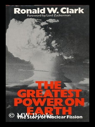 Item #121256 The Greatest Power on Earth : the Story of Nuclear Fission / Ronald W. Clark ;...