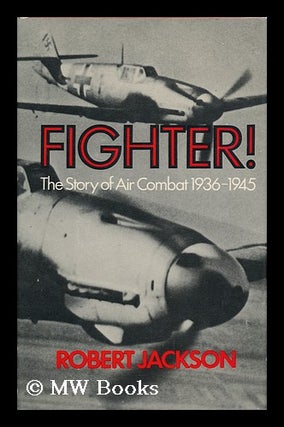 Item #121262 Fighter! : the Story of Air Combat, 1936-45 / [By] Robert Jackson. Robert Jackson, 1941