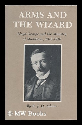 Item #121372 Arms and the Wizard : Lloyd George and the Ministry of Munitions, 1915-1916 / R. J....