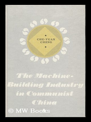 Item #121687 The Machine-Building Industry in Communist China. Chu-Yuan Cheng