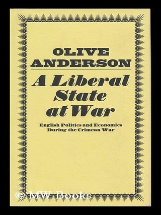 Item #121802 A Liberal State At War: English Politics and Economics During the Crimean War. Olive...