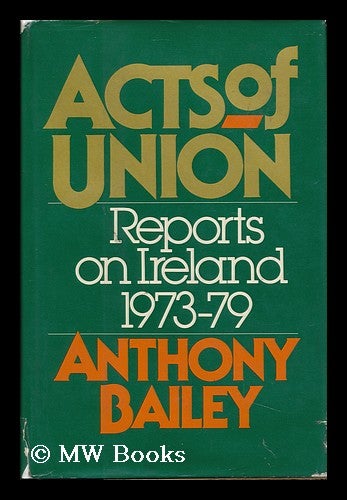 Item #121921 Acts of Union : Reports on Ireland, 1973-79 / Anthony Bailey. Anthony Bailey, 1933-.
