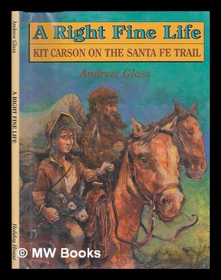 Item #122498 A Right Fine Life : Kit Carson on the Santa Fe Trail / Andrew Glass. Andrew Glass, 1949