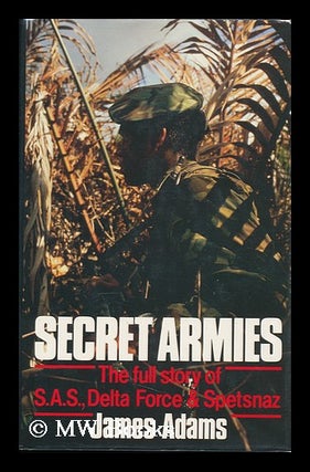 Item #122910 Secret Armies : the Full Story of S. A. S. , Delta Force, & Spetsnaz / James Adams....