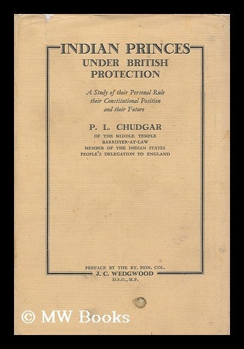 Item #124152 Indian Princes under British Protection; a Study of Their Personal Rule, Their Constitutional Position and Their Future. Popatlal L. Chudgar.